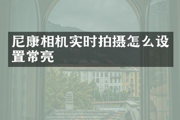 尼康相机实时拍摄怎么设置常亮