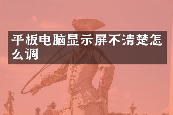 平板电脑显示屏不清楚怎么调