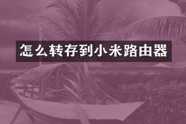 怎么转存到小米路由器
