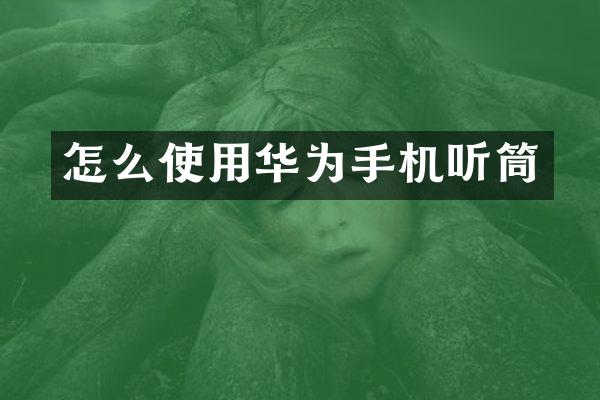 怎么使用华为手机听筒