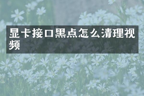 显卡接口黑点怎么清理视频