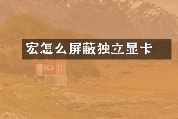 宏碁怎么屏蔽独立显卡