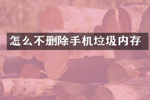 怎么不删除手机垃圾内存