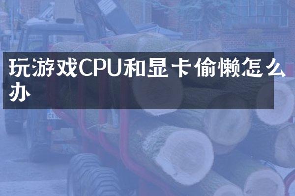 玩游戏CPU和显卡偷懒怎么办