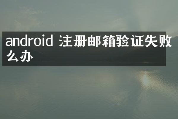 android 注册邮箱验证失败怎么办