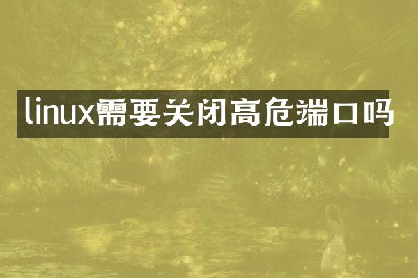 linux需要关闭高危端口吗