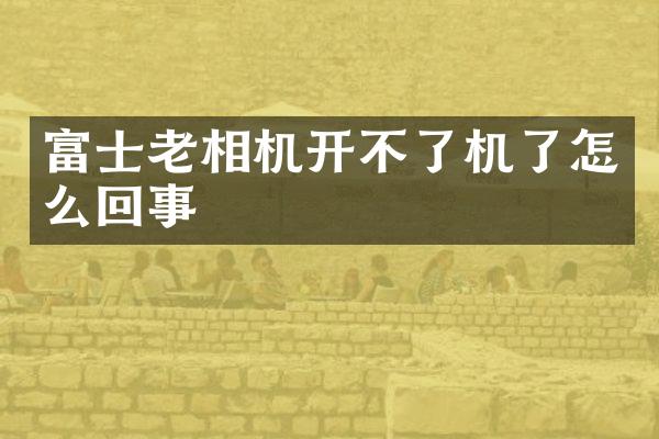 富士老相机开不了机了怎么回事