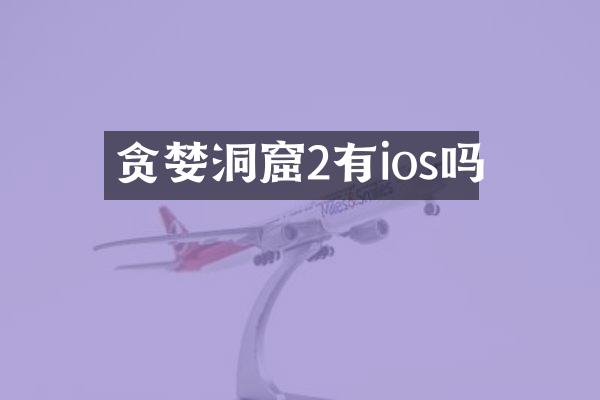 贪婪洞窟2有ios吗