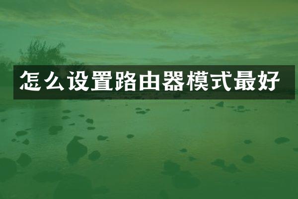 怎么设置路由器模式最好