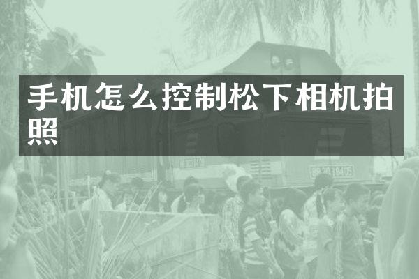 手机怎么控制相机拍照