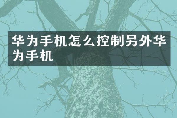 华为手机怎么控制另外华为手机