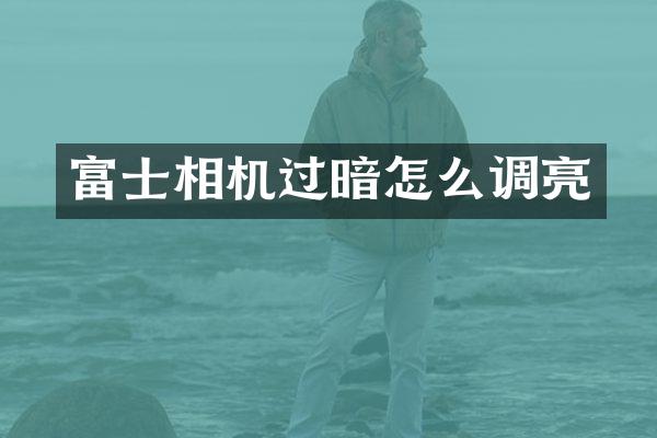 富士相机过暗怎么调亮