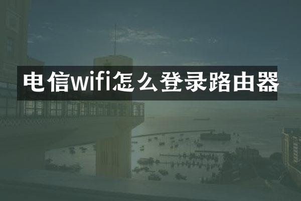 电信wifi怎么登录路由器