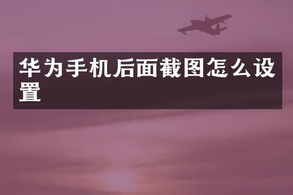 华为手机后面截图怎么设置