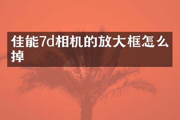 佳能7d相机的放大框怎么去掉