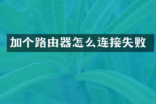 加个路由器怎么连接失败