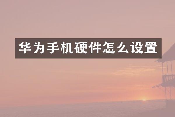 华为手机硬件怎么设置