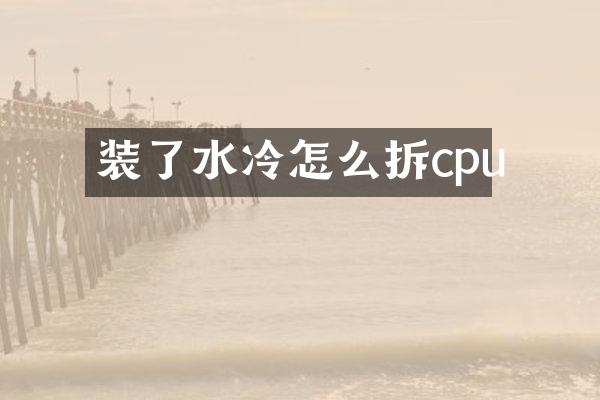 装了水冷怎么拆cpu