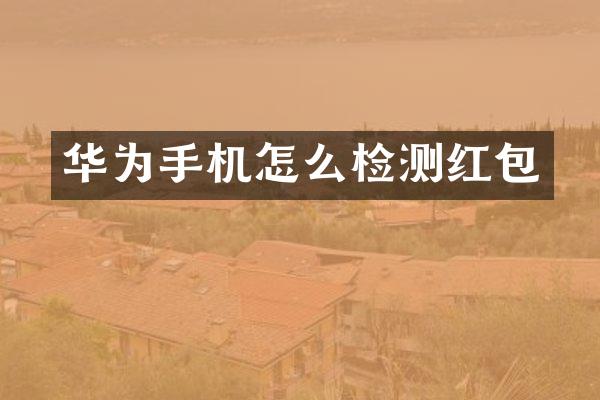 华为手机怎么检测红包