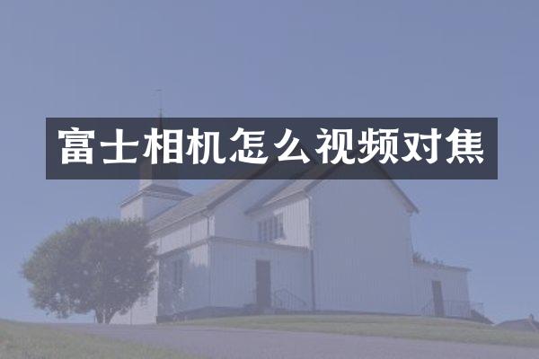 富士相机怎么视频对焦