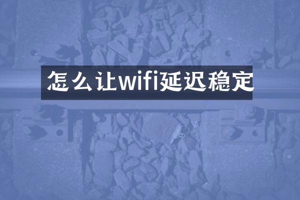 怎么让wifi延迟稳定