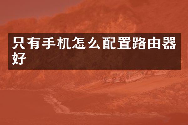 只有手机怎么配置路由器好