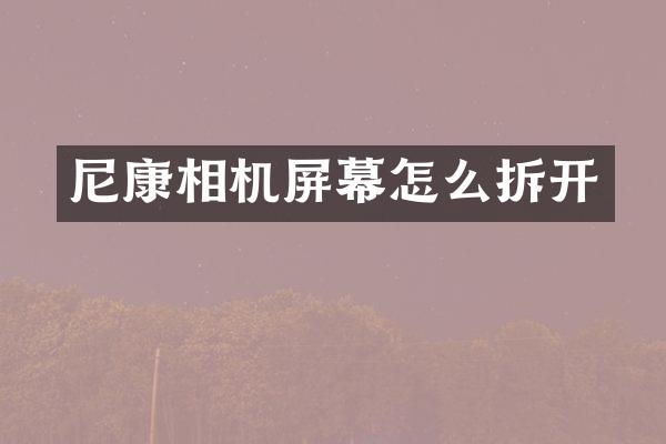 尼康相机屏幕怎么拆开