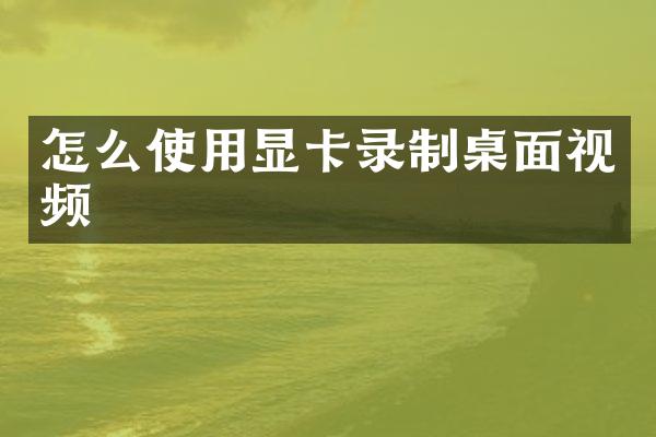 怎么使用显卡录制桌面视频