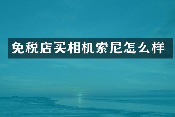 免税店买相机怎么样