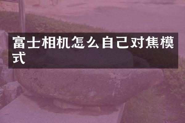 富士相机怎么自己对焦模式