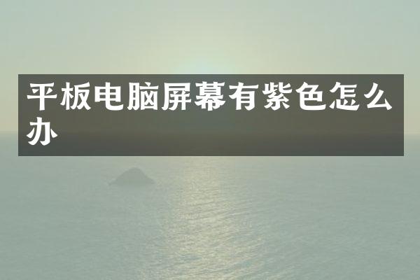 平板电脑屏幕有紫色怎么办