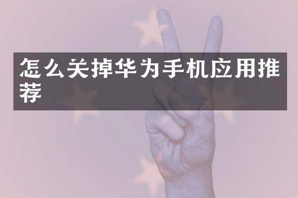怎么关掉华为手机应用推荐