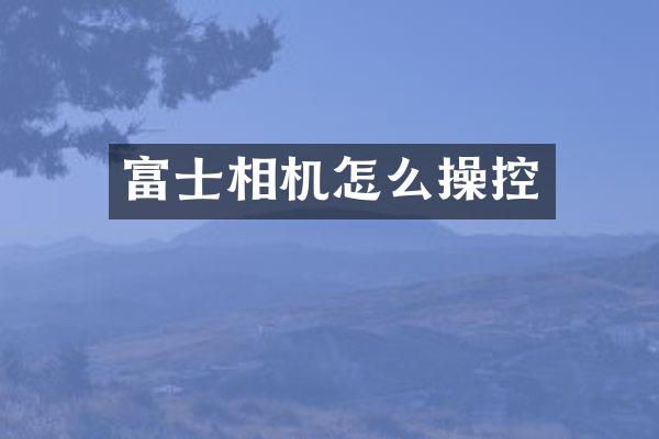 富士相机怎么操控