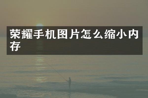荣耀手机图片怎么缩小内存