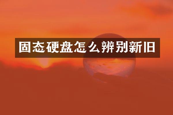固态硬盘怎么辨别新旧