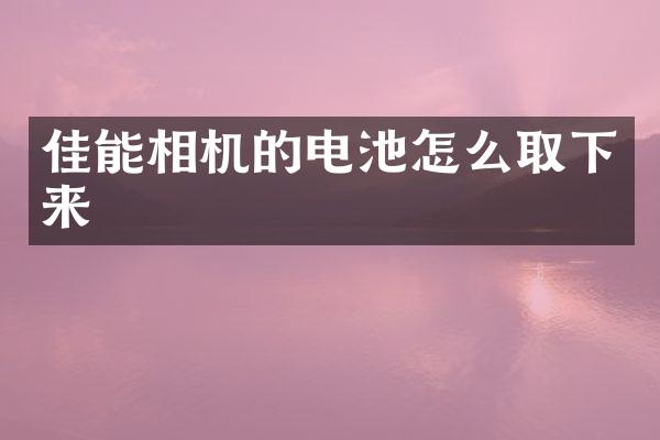 佳能相机的电池怎么取下来