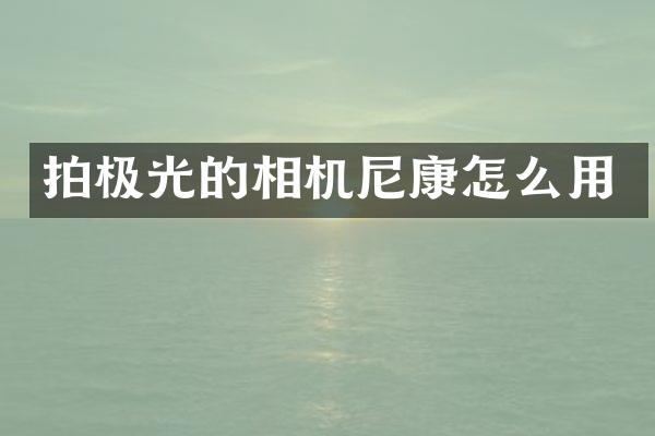 拍极光的相机尼康怎么用