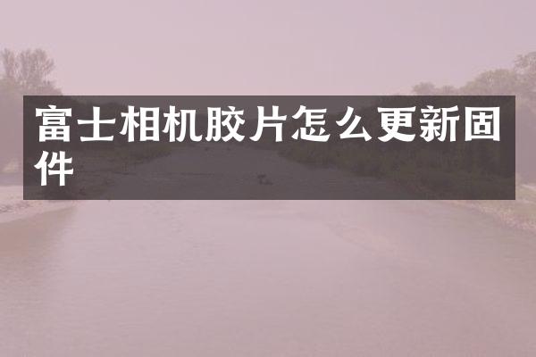 富士相机胶片怎么更新固件
