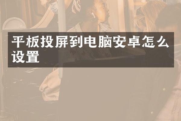 平板投屏到电脑安卓怎么设置