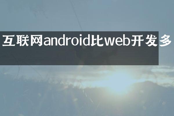 互联网android比web开发多吗