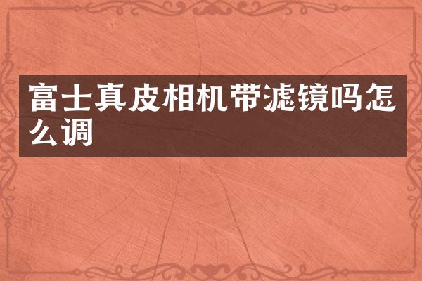 富士真皮相机带滤镜吗怎么调