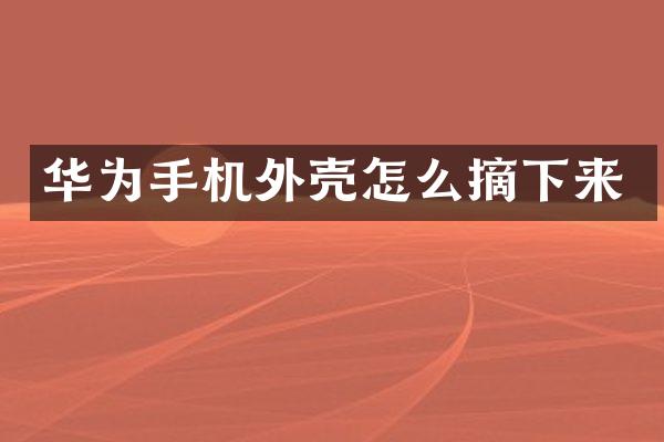 华为手机外壳怎么摘下来