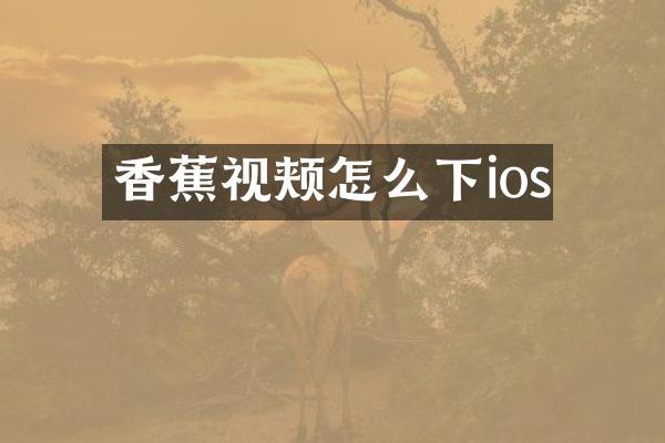 香蕉视颊怎么下ios