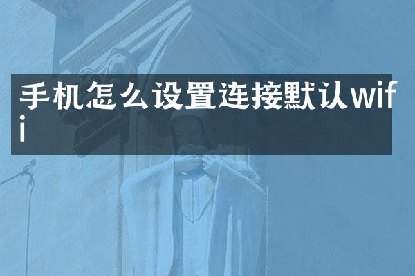 手机怎么设置连接默认wifi