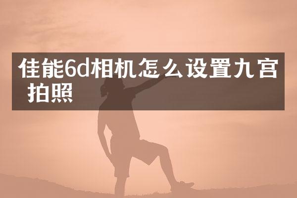 佳能6d相机怎么设置九宫格拍照