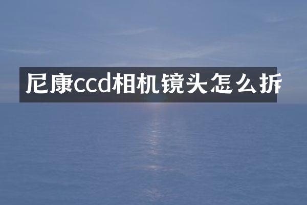 尼康ccd相机镜头怎么拆