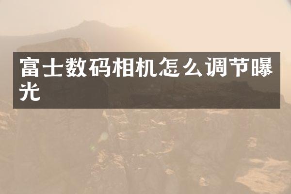 富士数码相机怎么调节曝光