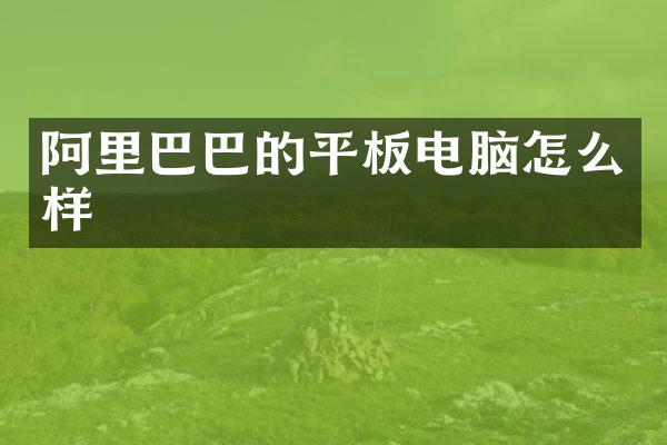 阿里巴巴的平板电脑怎么样