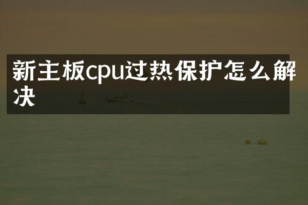 新主板cpu过热保护怎么解决