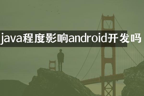 java程度影响android开发吗